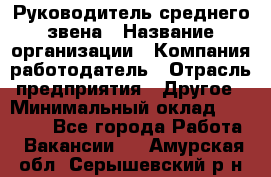 Руководитель среднего звена › Название организации ­ Компания-работодатель › Отрасль предприятия ­ Другое › Минимальный оклад ­ 25 000 - Все города Работа » Вакансии   . Амурская обл.,Серышевский р-н